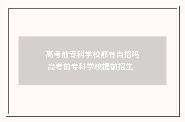 高考前专科学校都有自招吗 高考前专科学校提前招生