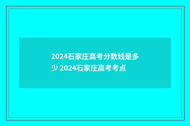 2024石家庄高考分数线是多少 2024石家庄高考考点