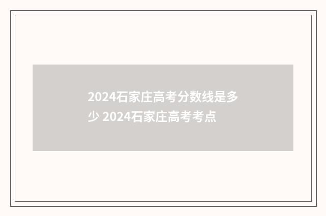 2024石家庄高考分数线是多少 2024石家庄高考考点