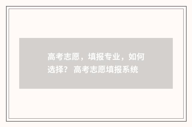 高考志愿，填报专业，如何选择？ 高考志愿填报系统