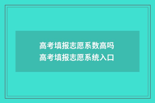 高考填报志愿系数高吗 高考填报志愿系统入口