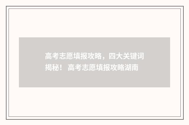 高考志愿填报攻略，四大关键词揭秘！ 高考志愿填报攻略湖南