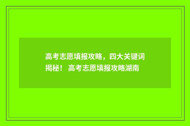 高考志愿填报攻略，四大关键词揭秘！ 高考志愿填报攻略湖南