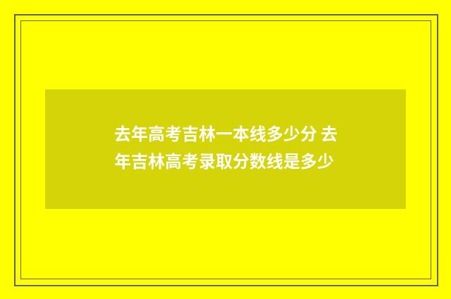 去年高考吉林一本线多少分 去年吉林高考录取分数线是多少