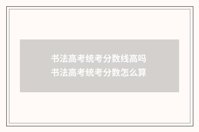 书法高考统考分数线高吗 书法高考统考分数怎么算