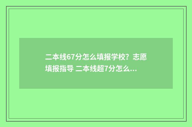 二本线67分怎么填报学校？志愿填报指导 二本线超7分怎么办