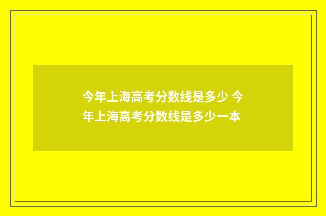 今年上海高考分数线是多少 今年上海高考分数线是多少一本