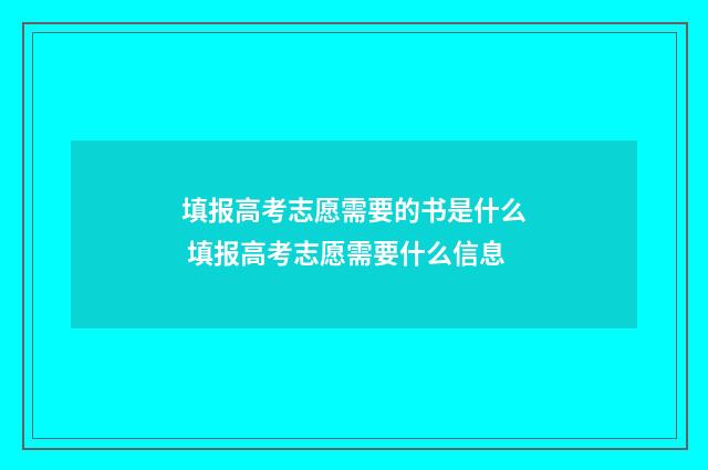 填报高考志愿需要的书是什么 填报高考志愿需要什么信息