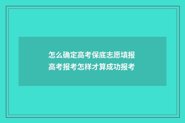 怎么确定高考保底志愿填报 高考报考怎样才算成功报考