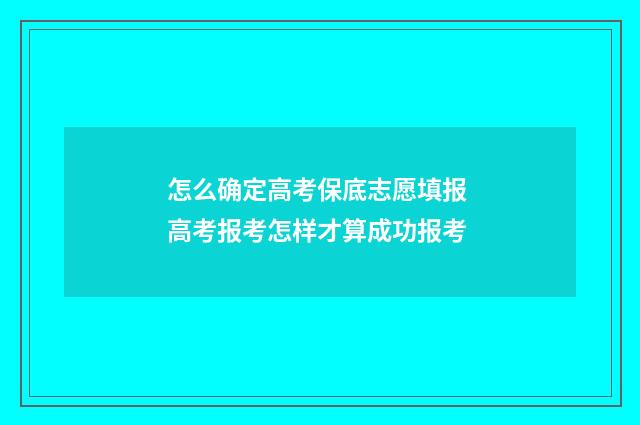 怎么确定高考保底志愿填报 高考报考怎样才算成功报考