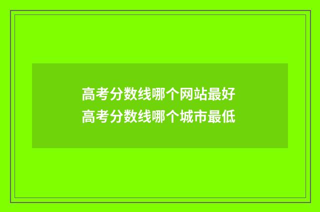 高考分数线哪个网站最好 高考分数线哪个城市最低