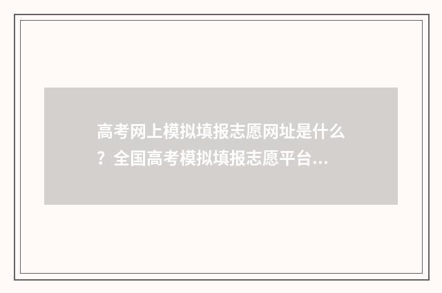 高考网上模拟填报志愿网址是什么？全国高考模拟填报志愿平台汇总 高考网上模拟填报需要银行卡号吗