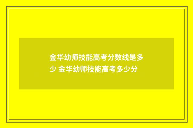 金华幼师技能高考分数线是多少 金华幼师技能高考多少分