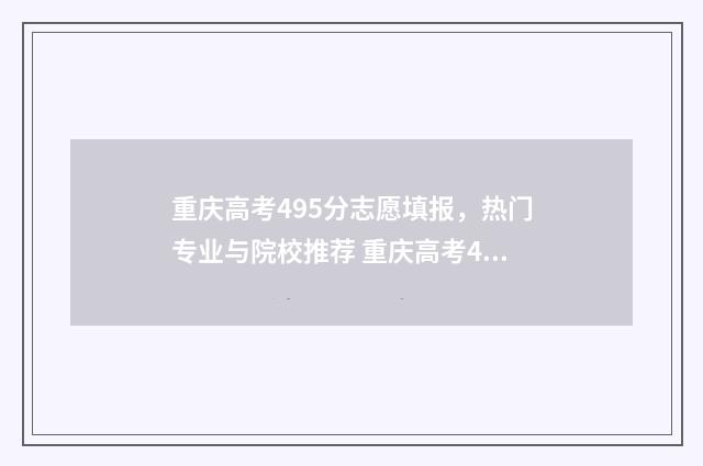重庆高考495分志愿填报，热门专业与院校推荐 重庆高考497分的成绩好吗