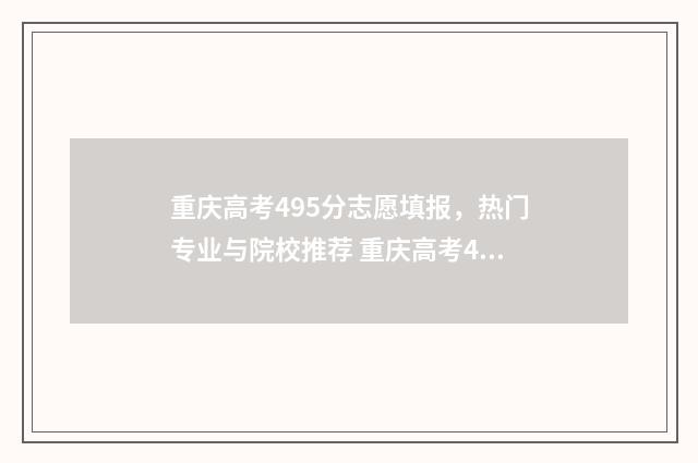 重庆高考495分志愿填报，热门专业与院校推荐 重庆高考497分的成绩好吗