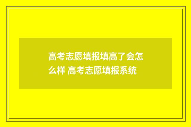 高考志愿填报填高了会怎么样 高考志愿填报系统
