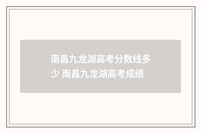 南昌九龙湖高考分数线多少 南昌九龙湖高考成绩