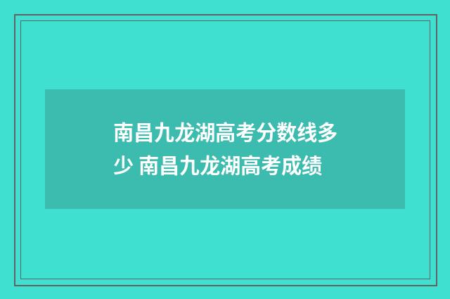 南昌九龙湖高考分数线多少 南昌九龙湖高考成绩