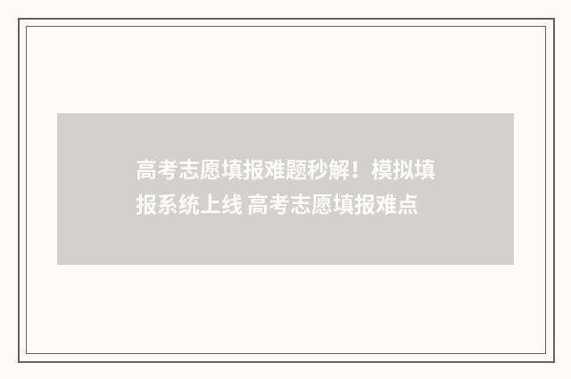 高考志愿填报难题秒解！模拟填报系统上线 高考志愿填报难点