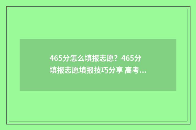 465分怎么填报志愿？465分填报志愿填报技巧分享 高考475怎么填志愿