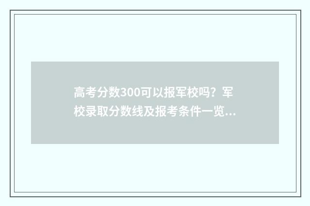 高考分数300可以报军校吗？军校录取分数线及报考条件一览 高考300多分能上