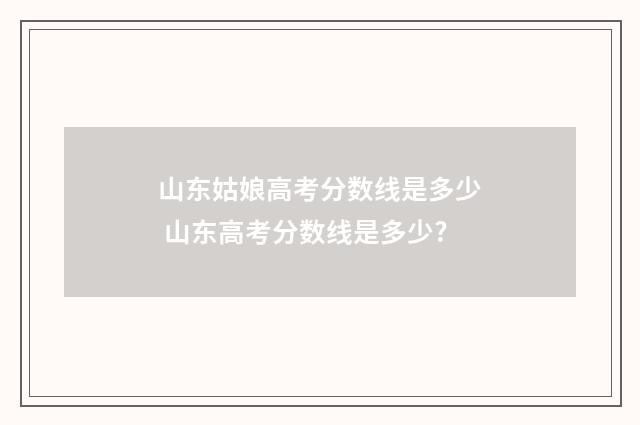 山东姑娘高考分数线是多少 山东高考分数线是多少?