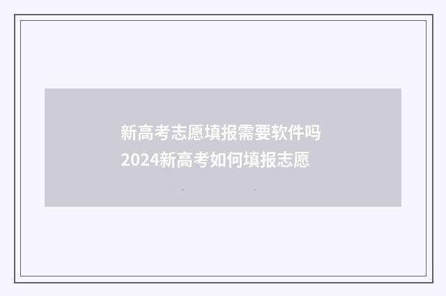 新高考志愿填报需要软件吗 2024新高考如何填报志愿