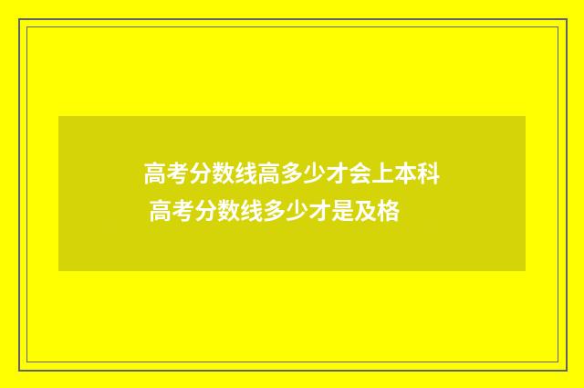 高考分数线高多少才会上本科 高考分数线多少才是及格