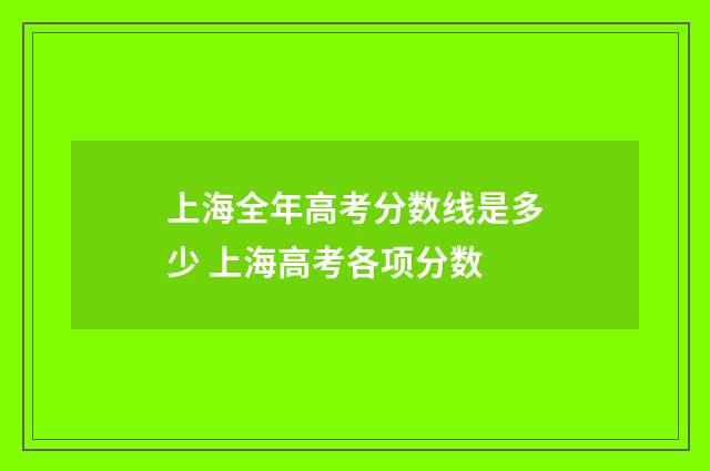 上海全年高考分数线是多少 上海高考各项分数