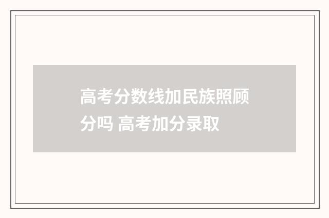高考分数线加民族照顾分吗 高考加分录取