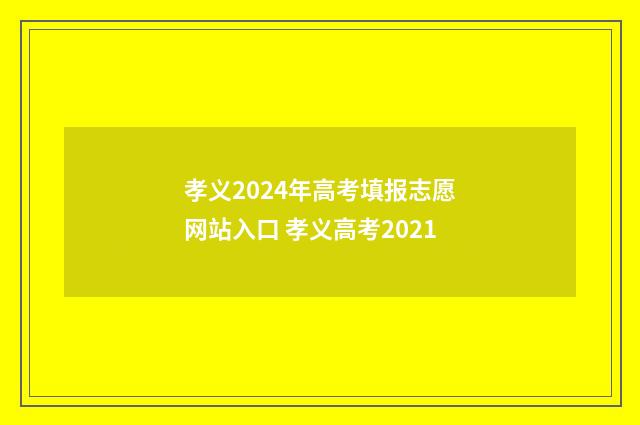 孝义2024年高考填报志愿网站入口 孝义高考2021