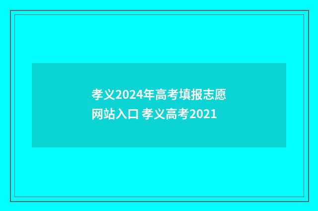 孝义2024年高考填报志愿网站入口 孝义高考2021
