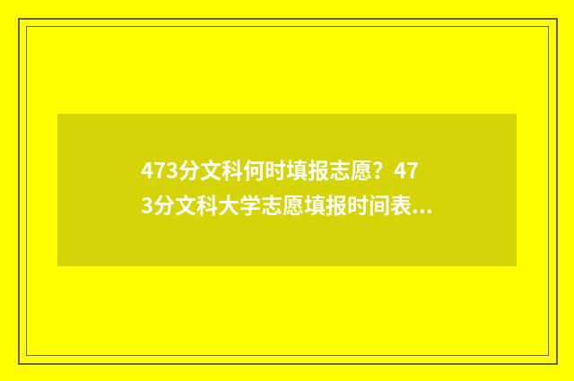 473分文科何时填报志愿？473分文科大学志愿填报时间表 473分文科何时填专业