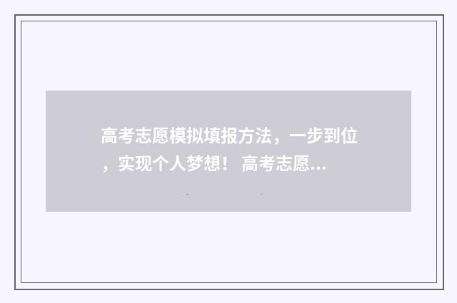 高考志愿模拟填报方法，一步到位，实现个人梦想！ 高考志愿模拟填报系统官网