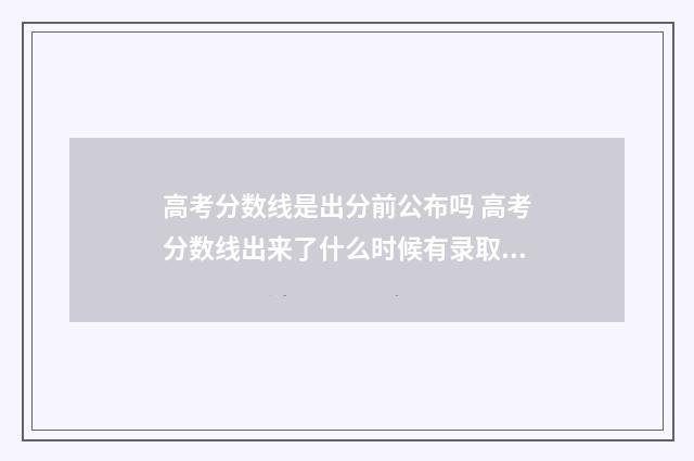 高考分数线是出分前公布吗 高考分数线出来了什么时候有录取结果