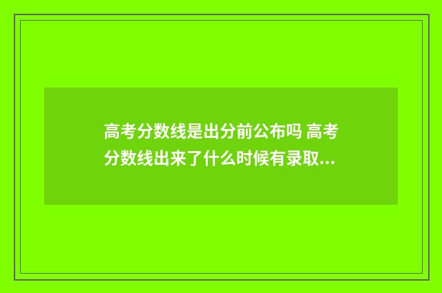 高考分数线是出分前公布吗 高考分数线出来了什么时候有录取结果