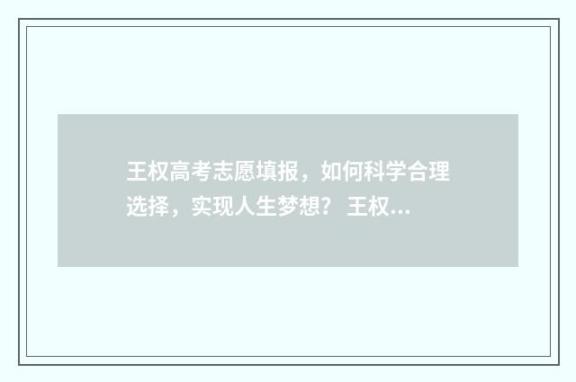王权高考志愿填报，如何科学合理选择，实现人生梦想？ 王权regins