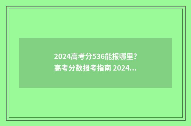 2024高考分536能报哪里？高考分数报考指南 2024高考科目及各科分数