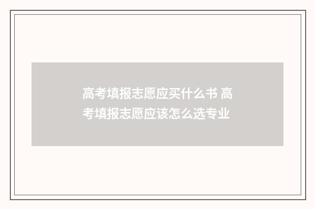 高考填报志愿应买什么书 高考填报志愿应该怎么选专业