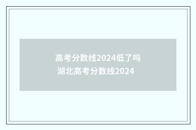 高考分数线2024低了吗 湖北高考分数线2024