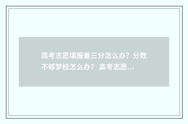 高考志愿填报差三分怎么办？分数不够梦校怎么办？ 高考志愿填报差值什么意思