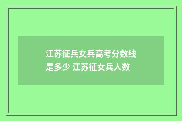 江苏征兵女兵高考分数线是多少 江苏征女兵人数