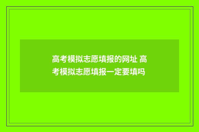 高考模拟志愿填报的网址 高考模拟志愿填报一定要填吗