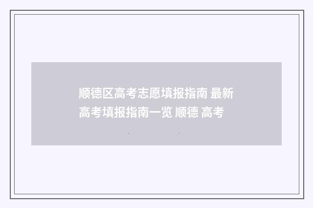 顺德区高考志愿填报指南 最新高考填报指南一览 顺德 高考