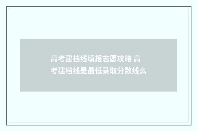高考建档线填报志愿攻略 高考建档线是最低录取分数线么