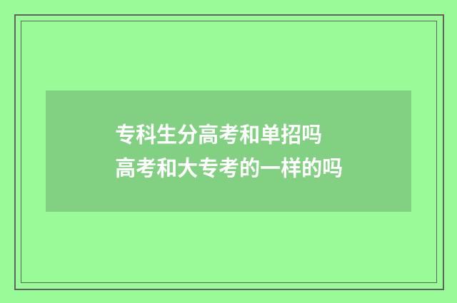 专科生分高考和单招吗 高考和大专考的一样的吗