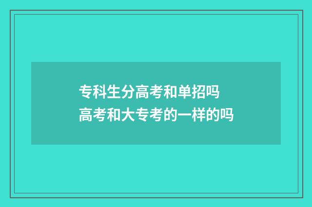 专科生分高考和单招吗 高考和大专考的一样的吗