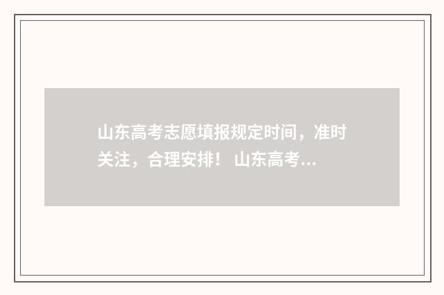 山东高考志愿填报规定时间，准时关注，合理安排！ 山东高考志愿填报方式