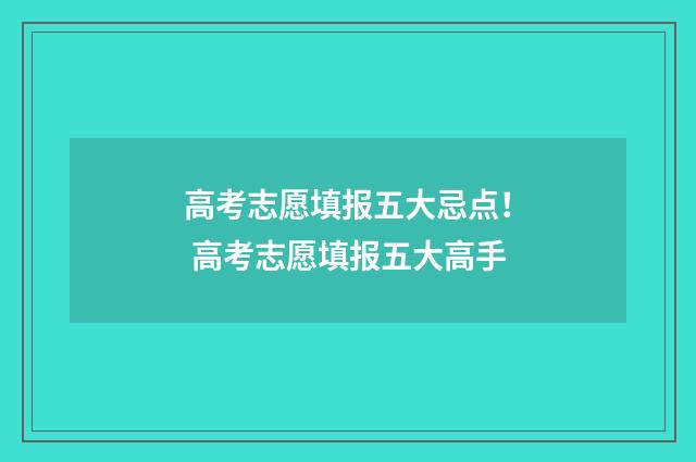 高考志愿填报五大忌点！ 高考志愿填报五大高手