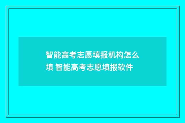 智能高考志愿填报机构怎么填 智能高考志愿填报软件